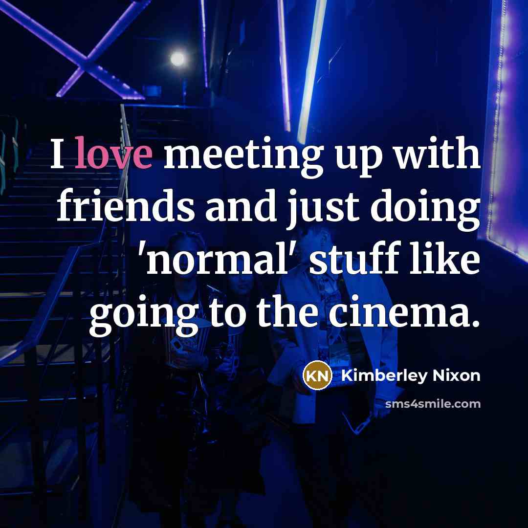 “I love meeting up with friends and just doing 'normal'…” quote by Kimberley Nixon