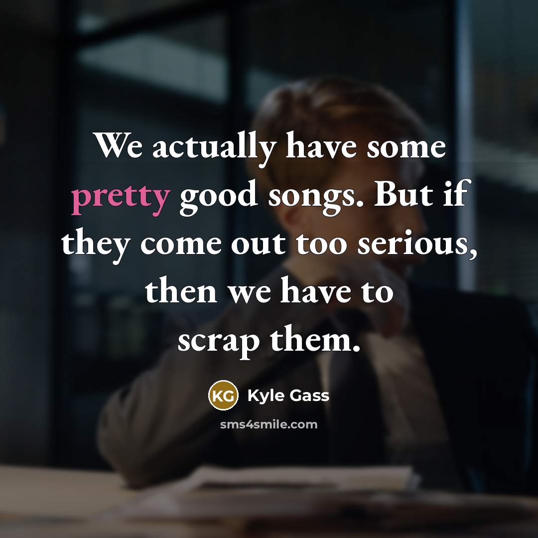 “We actually have some pretty good songs. But if they…” quote by Kyle Gass