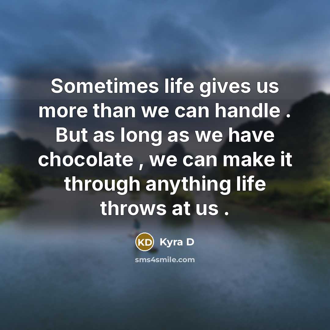 “Sometimes life gives us more than we can handle . But as long as we have chocolate , we can make it through anything life throws at us .” quote by Kyra D