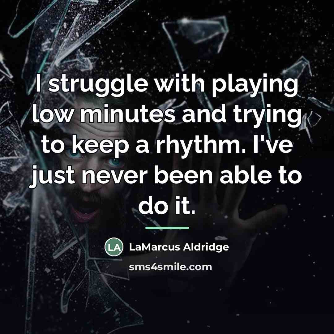 “I struggle with playing low minutes and trying to keep…” quote by LaMarcus Aldridge