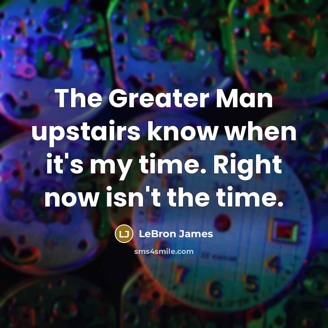 “The Greater Man upstairs know when it's my time. Right…” quote by LeBron James