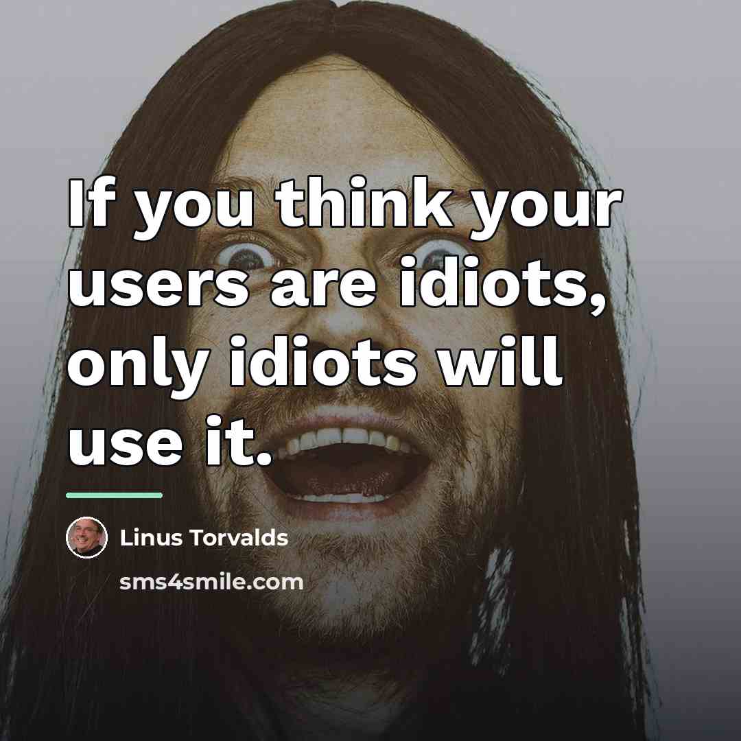 “If you think your users are idiots, only idiots will…” quote by Linus Torvalds