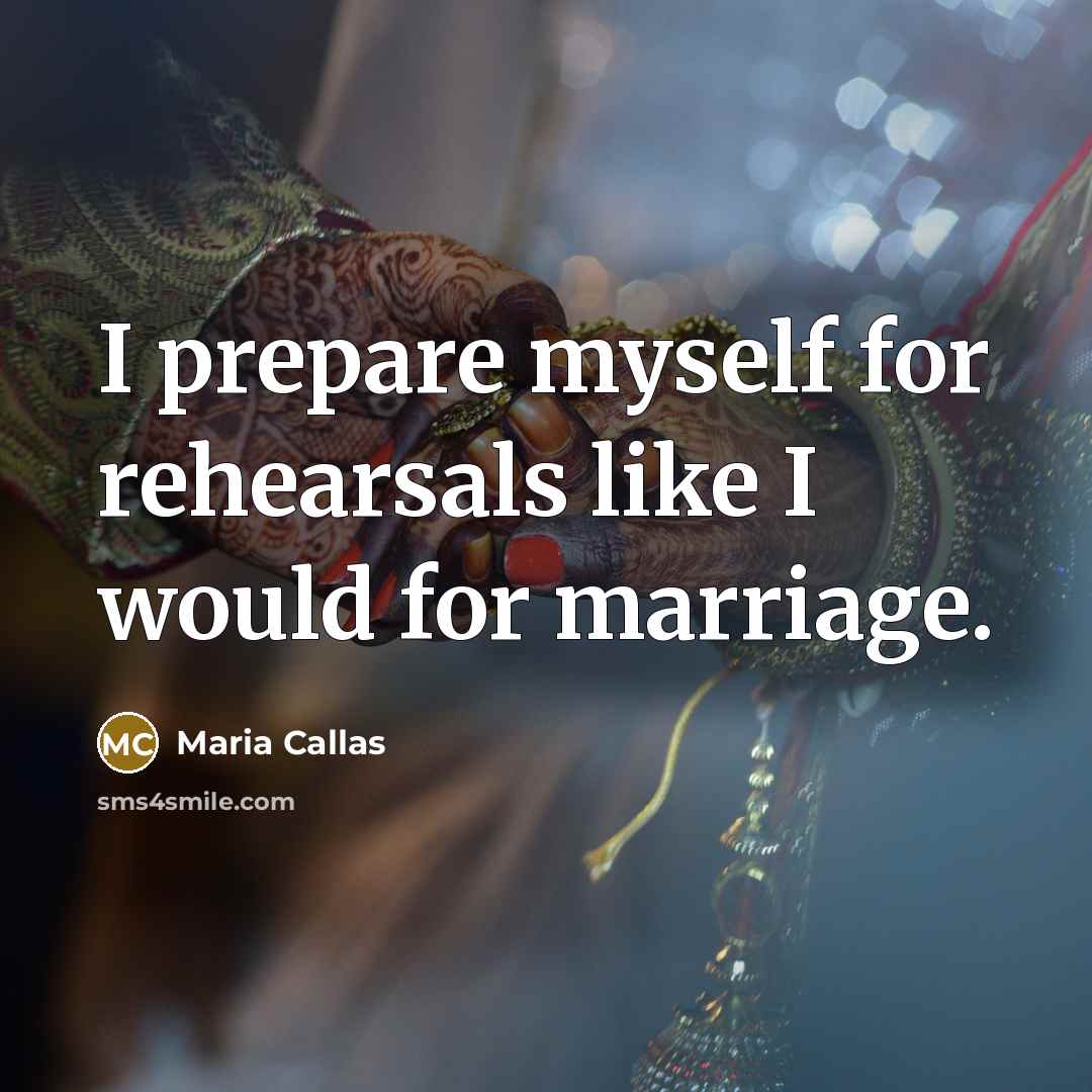 “I prepare myself for rehearsals like I would for marriage.…” quote by Maria Callas