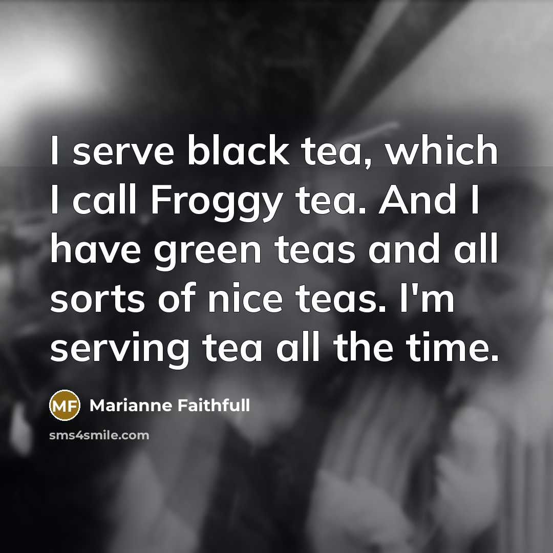 “I serve black tea, which I call Froggy tea. And…” quote by Marianne Faithfull