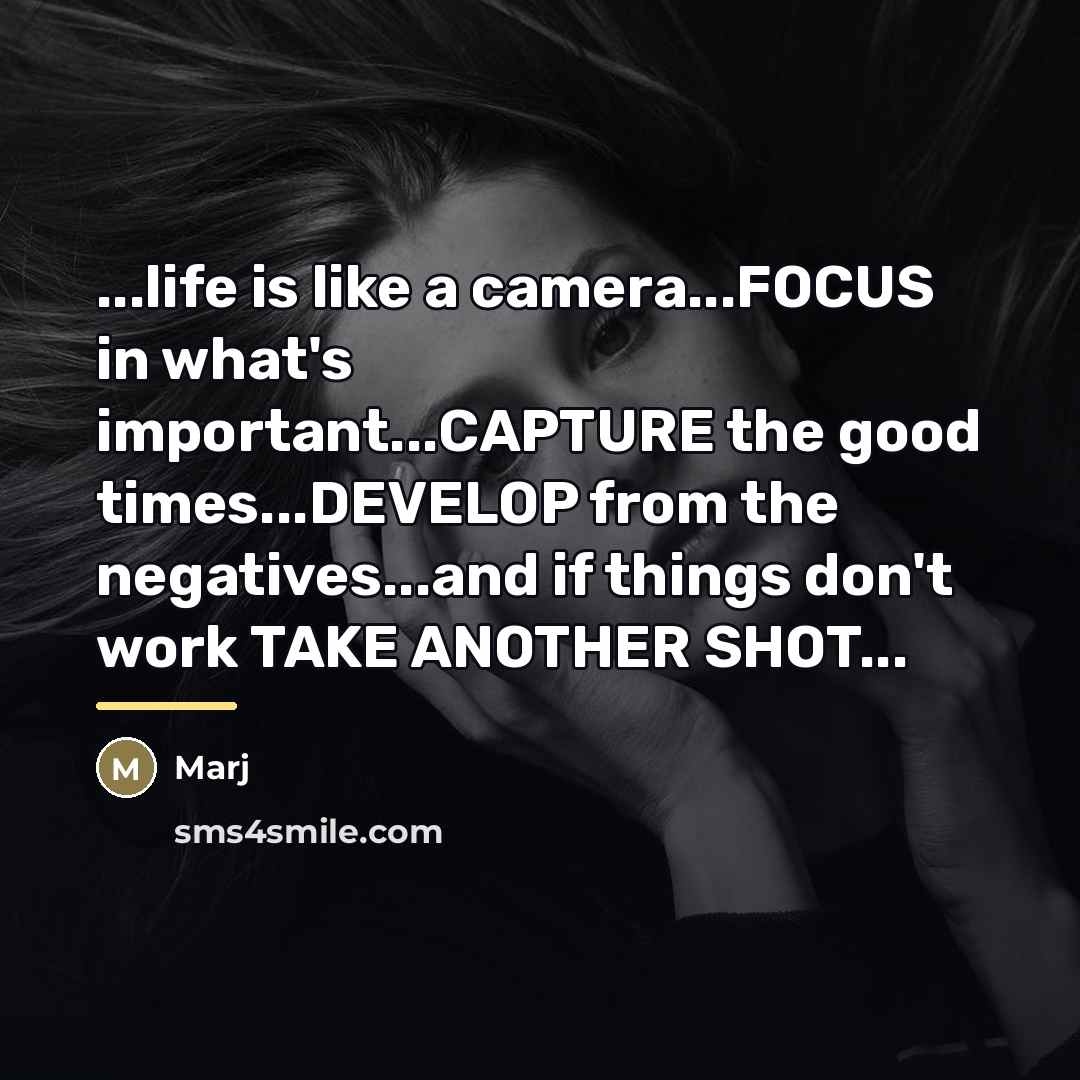 “...life is like a camera...FOCUS in what's important...CAPTURE the good…” quote by Marj