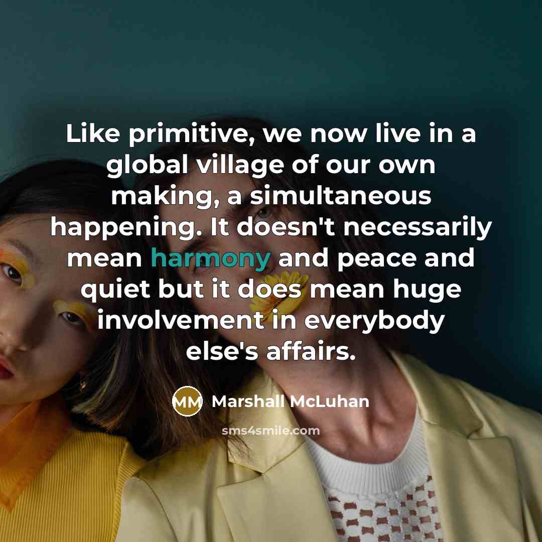 “Like primitive, we now live in a global village of…” quote by Marshall McLuhan