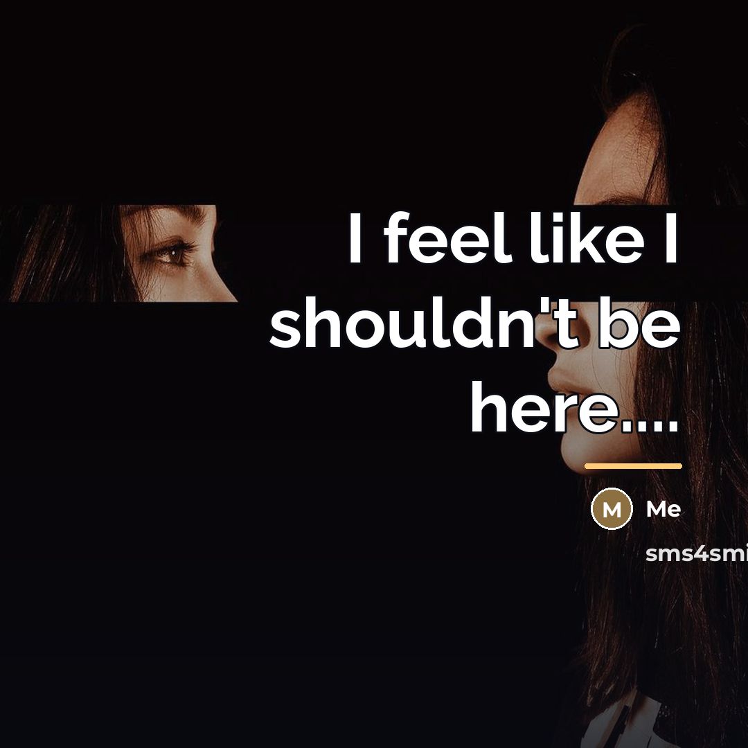 “I feel like I shouldn't be here....…” quote by Me