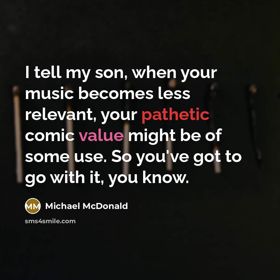 “I tell my son, when your music becomes less relevant,…” quote by Michael McDonald