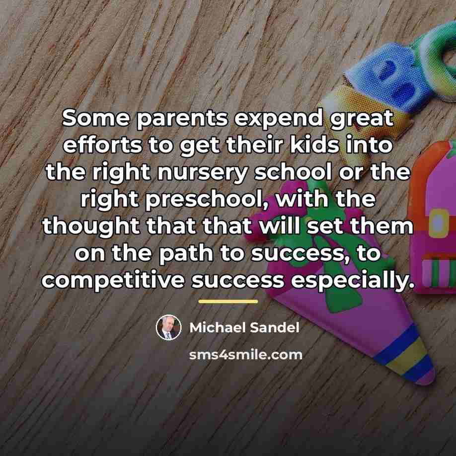 “Some parents expend great efforts to get their kids into…” quote by Michael Sandel