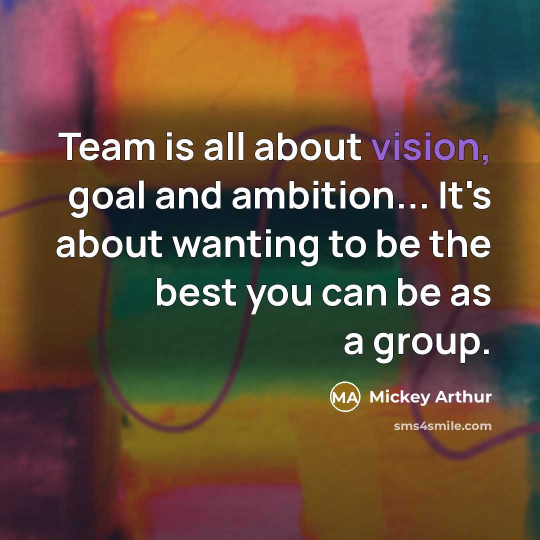 “Team is all about vision, goal and ambition... It's about…” quote by Mickey Arthur