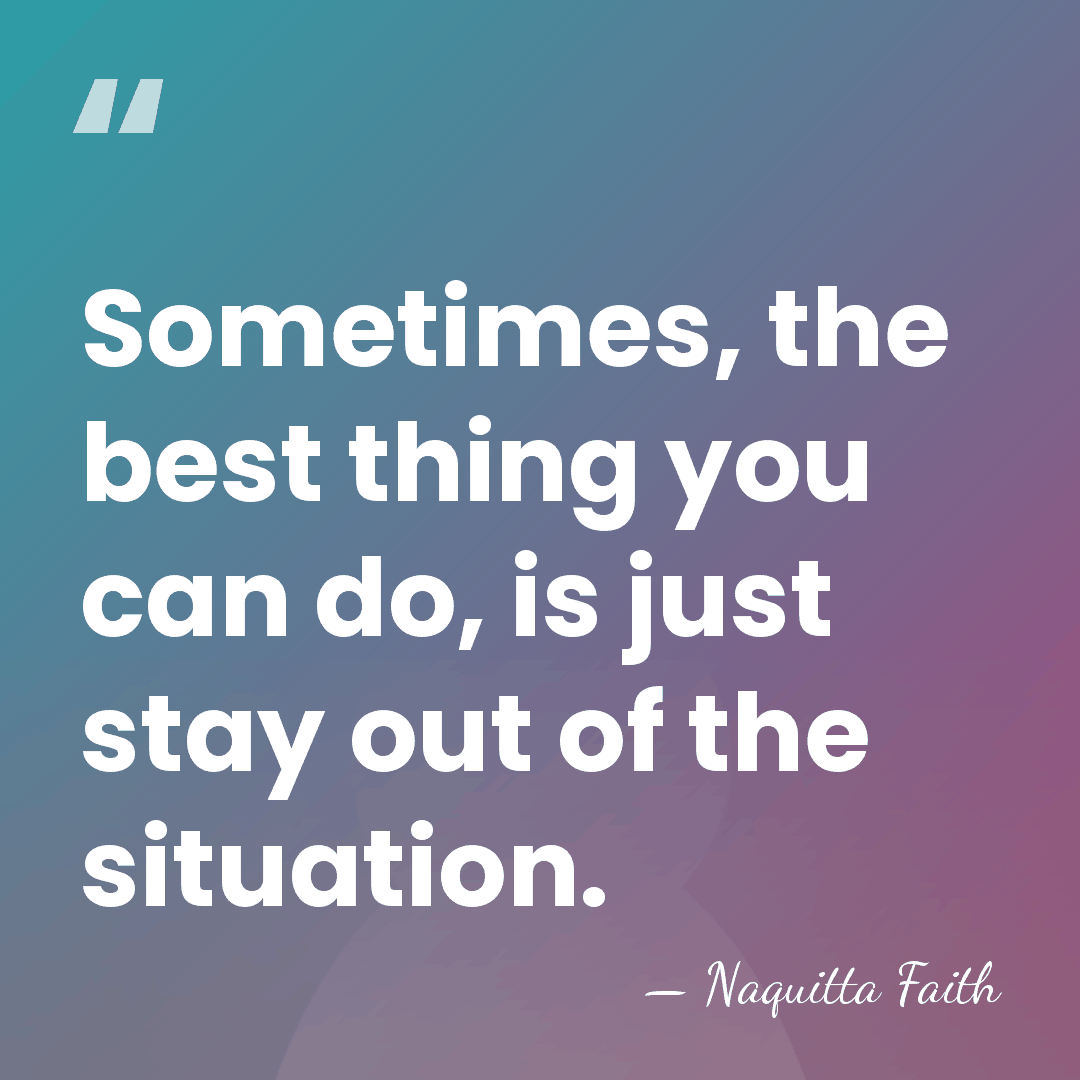 Sometimes, the best thing you can do, is just stay out of&hellip; - Naquitta Faith