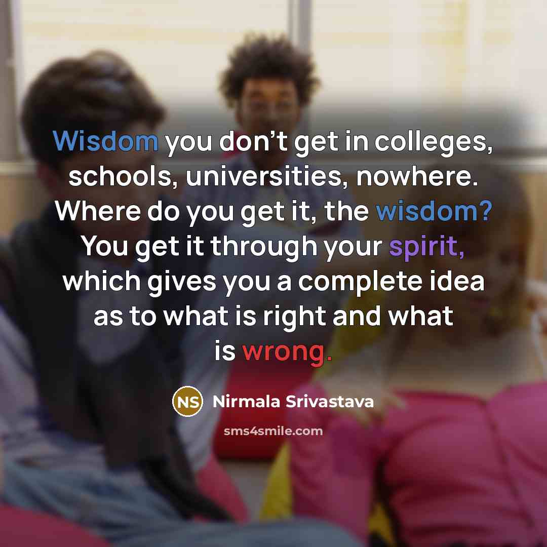 “Wisdom you don't get in colleges, schools, universities, nowhere. Where…” quote by Nirmala Srivastava