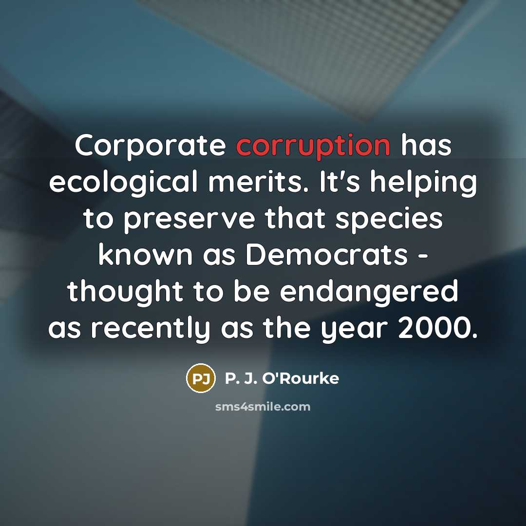 “Corporate corruption has ecological merits. It's helping to preserve that…” quote by P. J. O'Rourke