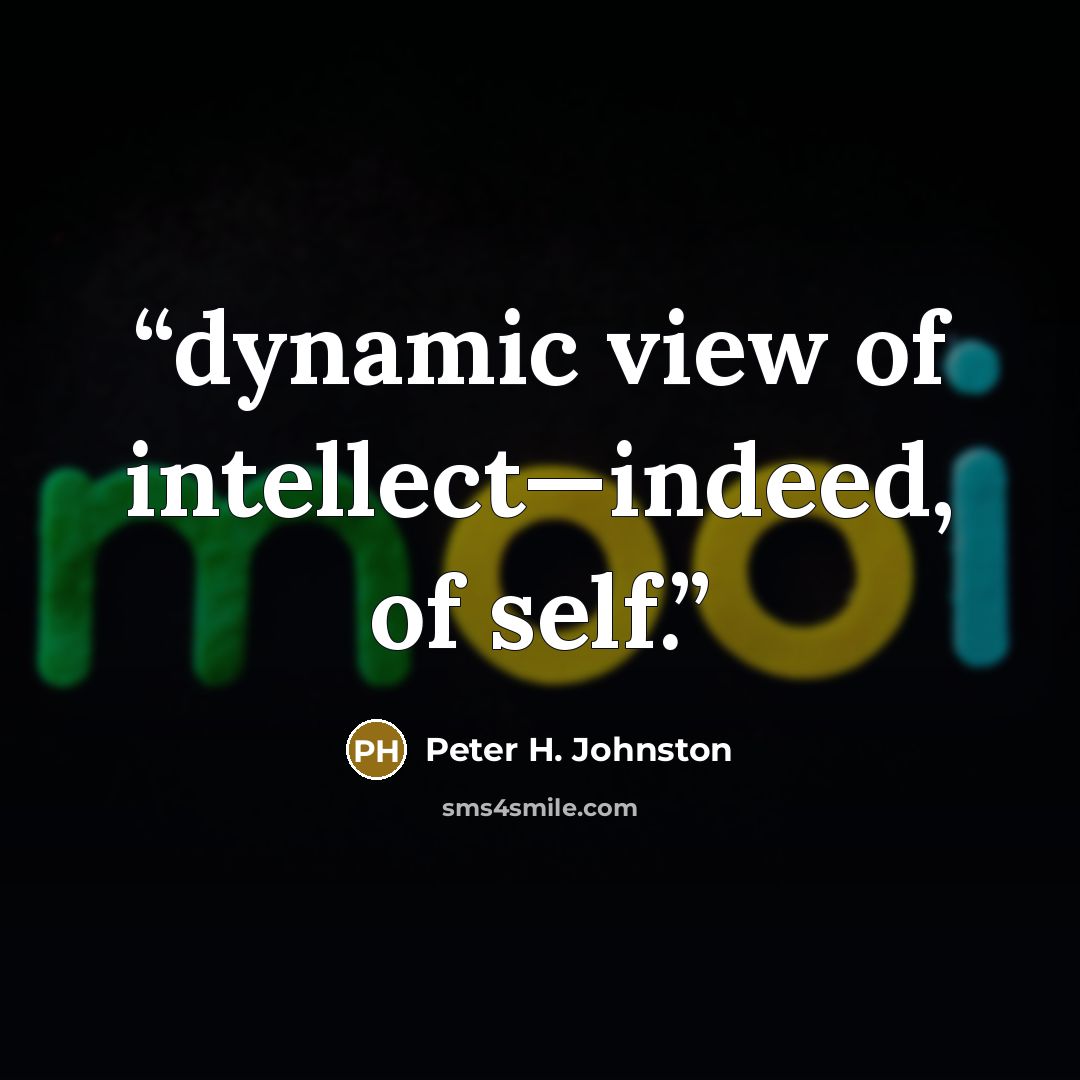 “dynamic view of intellect—indeed, of self.” quote by Peter H. Johnston