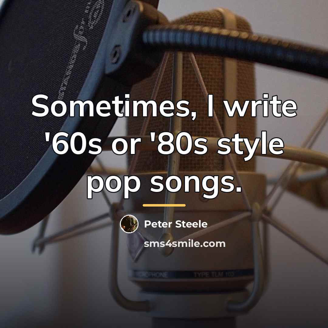 “Sometimes, I write '60s or '80s style pop songs.…” quote by Peter Steele