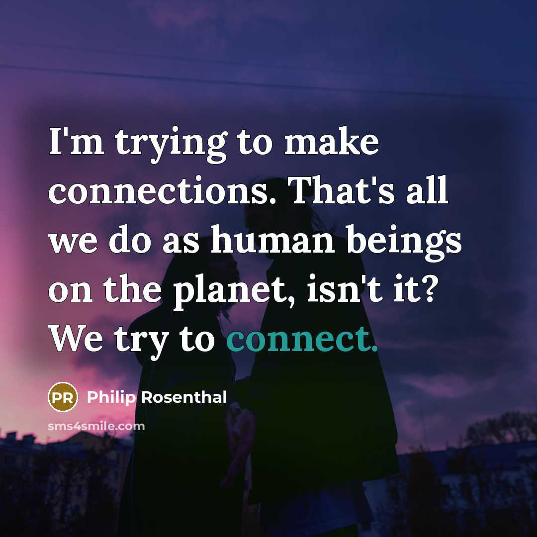 “I'm trying to make connections. That's all we do as…” quote by Philip Rosenthal