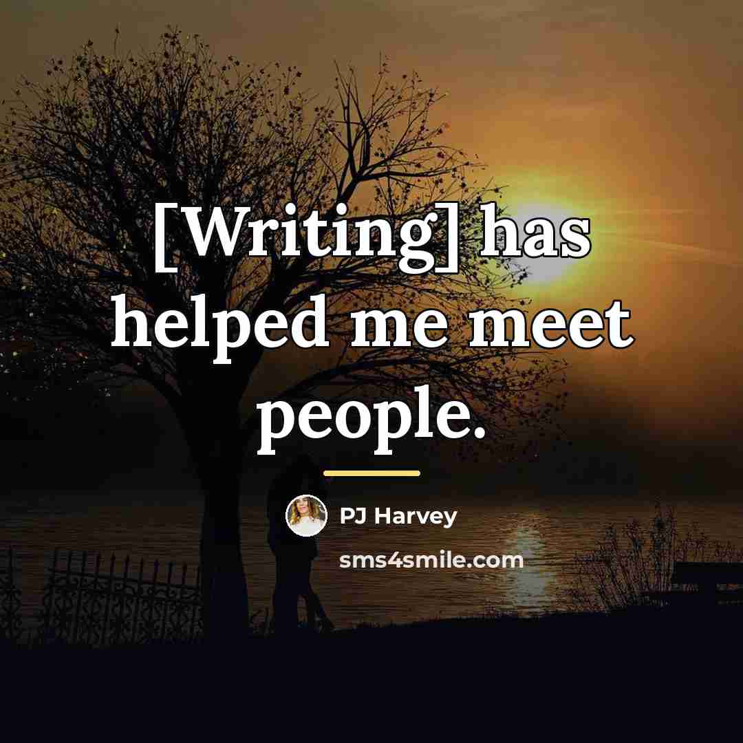 “[Writing] has helped me meet people.…” quote by PJ Harvey