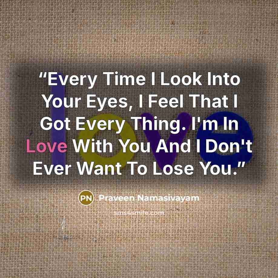 “Every Time I Look Into Your Eyes, I Feel That I Got Every Thing. I'm In Love With You And I Don't Ever Want To Lose You.” quote by Praveen Namasivayam