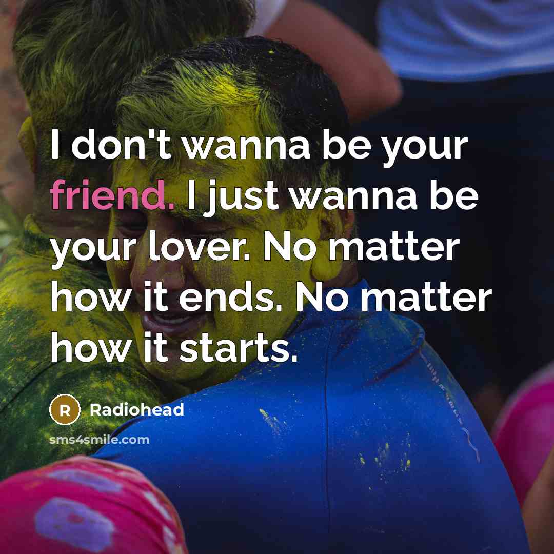“I don't wanna be your friend. I just wanna be…” quote by Radiohead