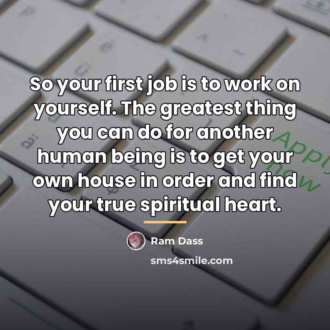 “So your first job is to work on yourself. The…” quote by Ram Dass