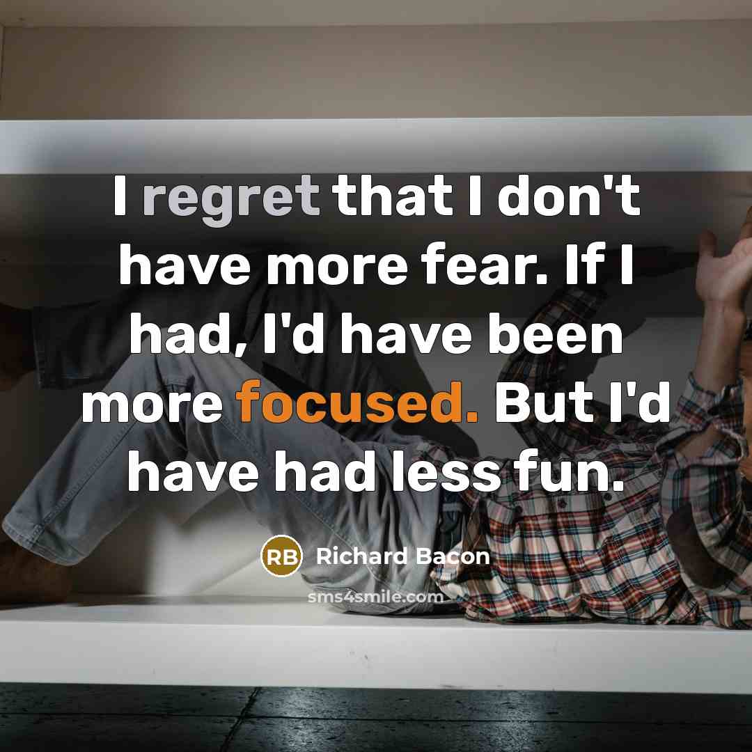“I regret that I don't have more fear. If I…” quote by Richard Bacon