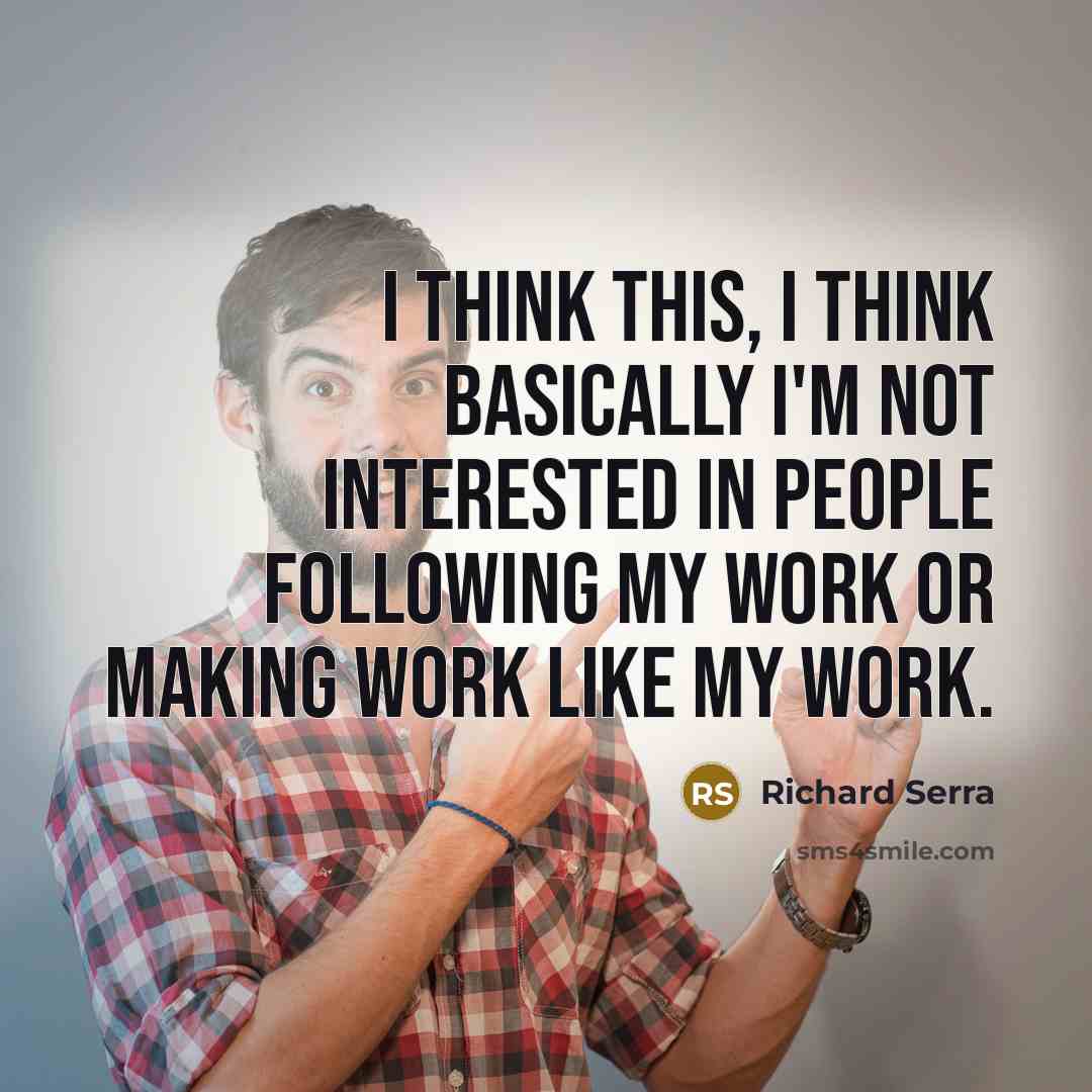 “I think this, I think basically I'm not interested in…” quote by Richard Serra