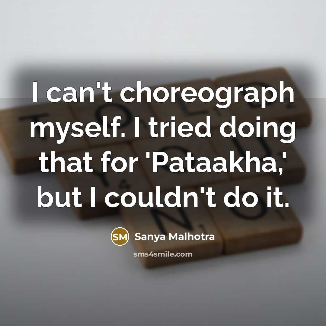 “I can't choreograph myself. I tried doing that for 'Pataakha,'…” quote by Sanya Malhotra