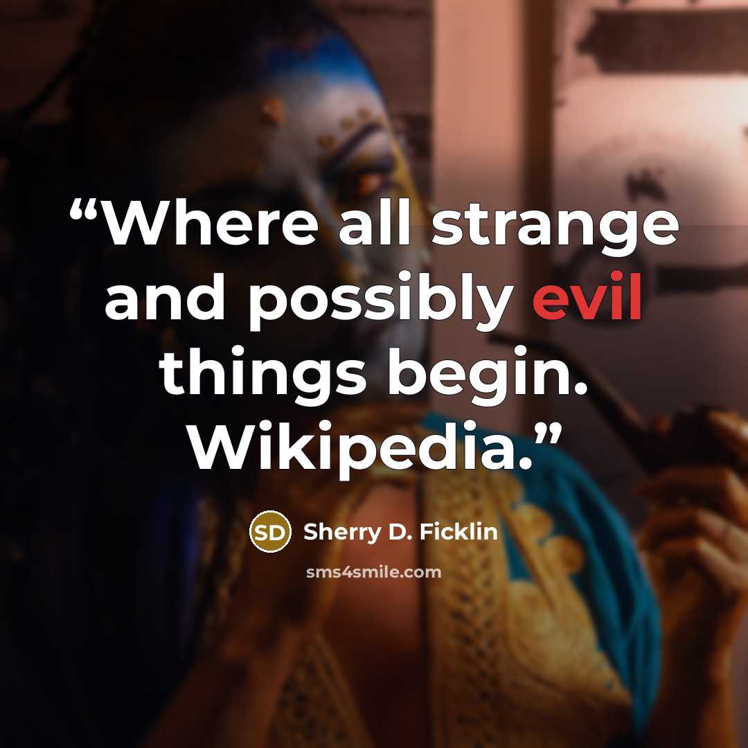 “Where all strange and possibly evil things begin. Wikipedia.” quote by Sherry D. Ficklin