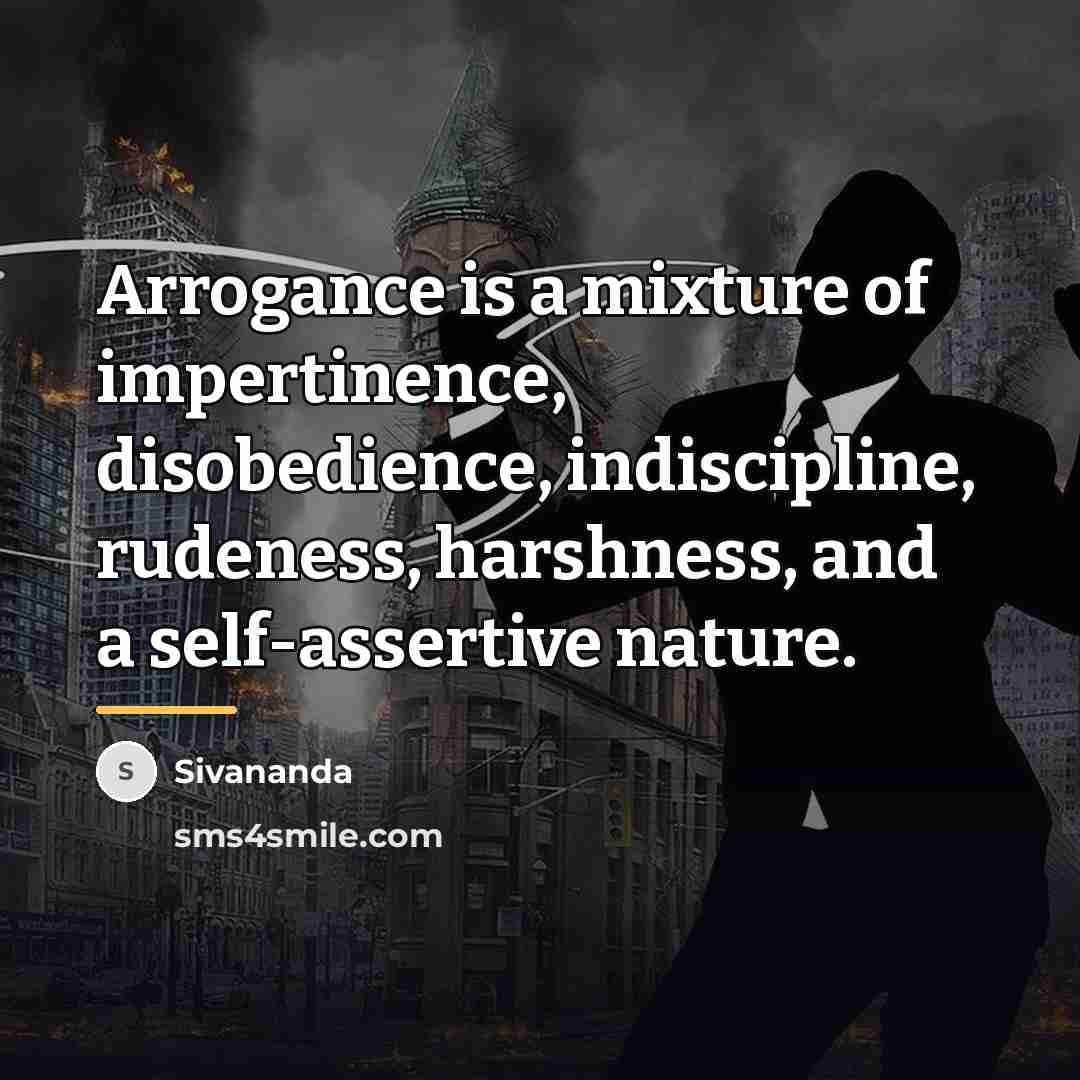 “Arrogance is a mixture of impertinence, disobedience, indiscipline, rudeness, harshness,…” quote by Sivananda
