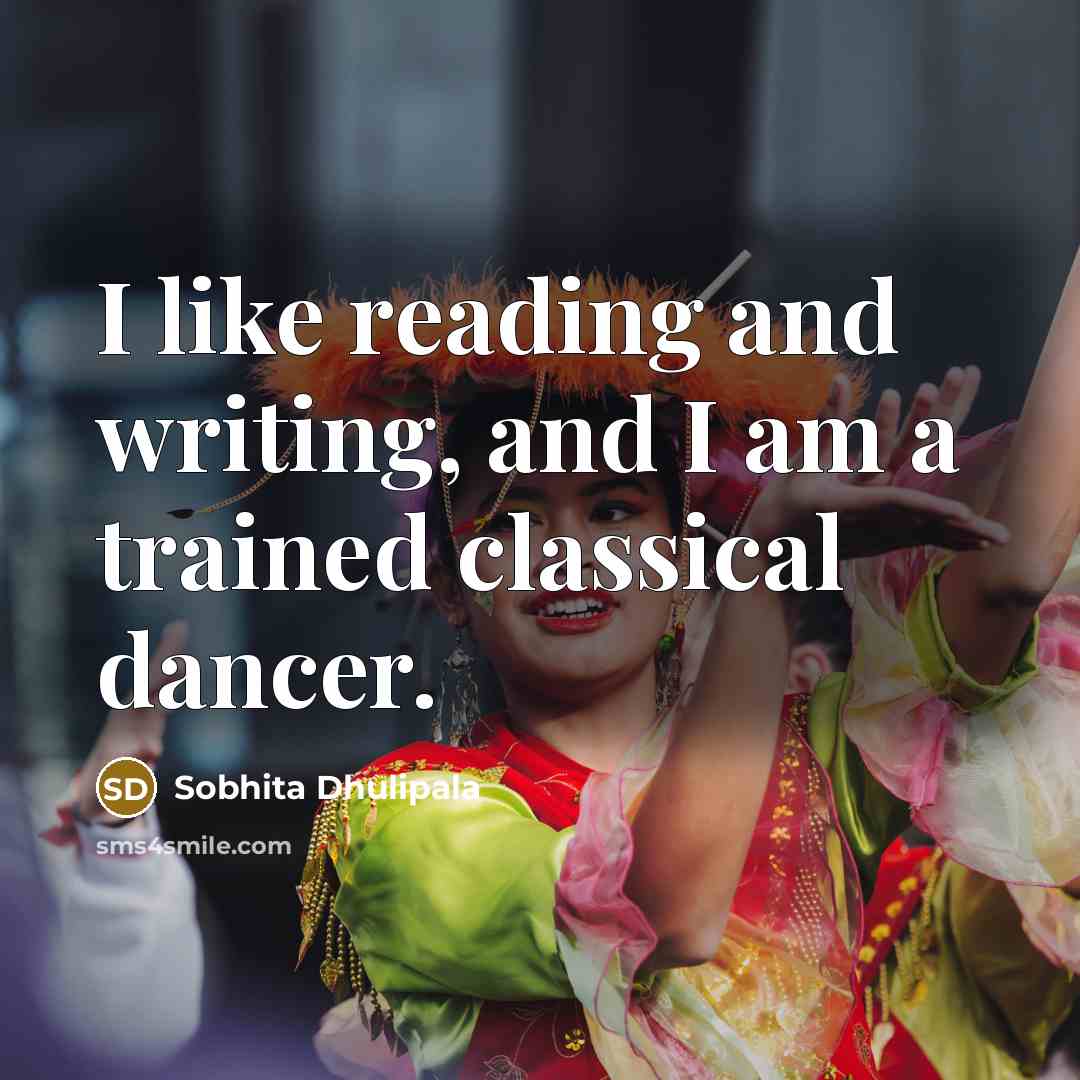 “I like reading and writing, and I am a trained classical dancer.” quote by Sobhita Dhulipala