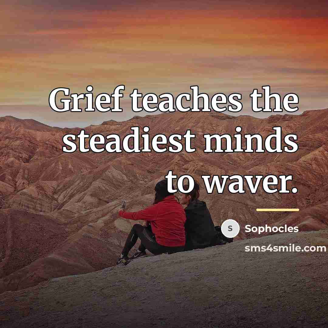“Grief teaches the steadiest minds to waver.…” quote by Sophocles