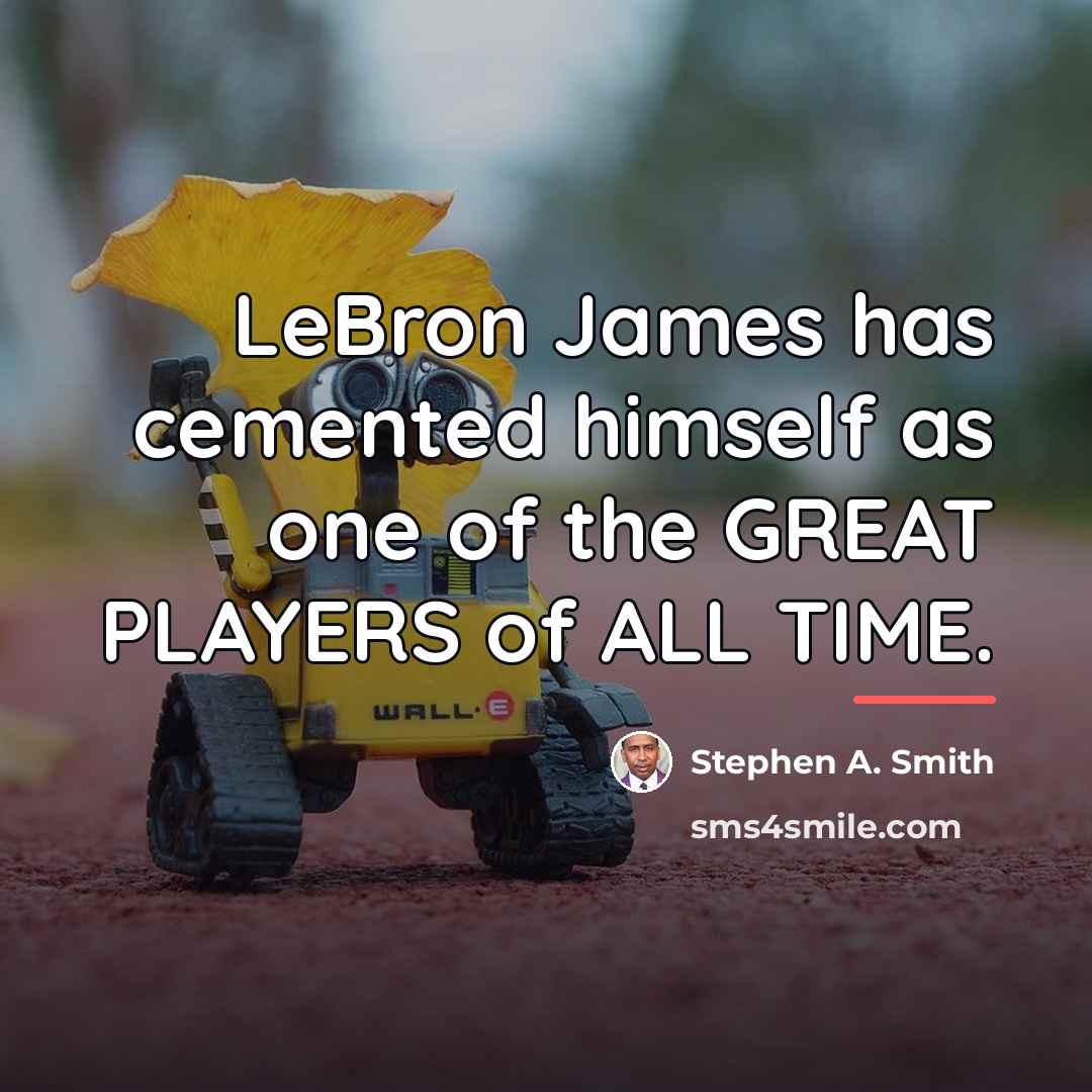 “LeBron James has cemented himself as one of the GREAT…” quote by Stephen A. Smith