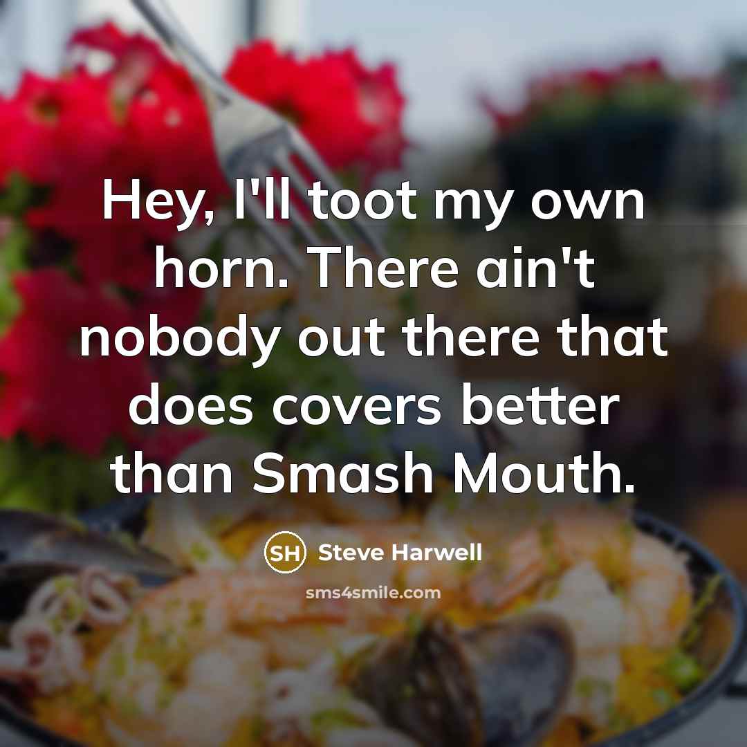 “Hey, I'll toot my own horn. There ain't nobody out…” quote by Steve Harwell