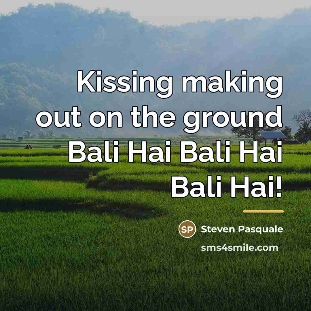 “Kissing making out on the ground Bali Hai Bali Hai…” quote by Steven Pasquale