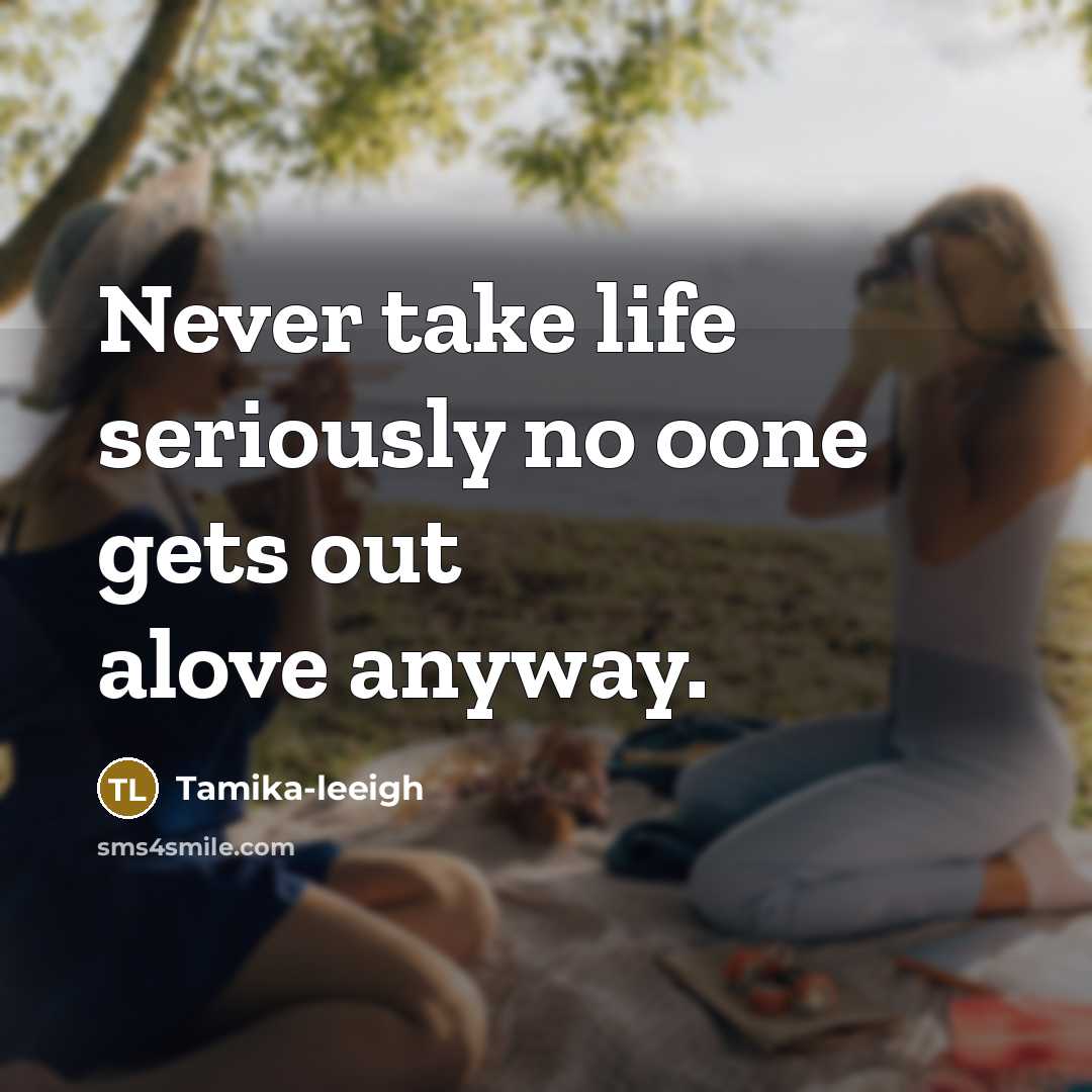 “Never take life seriously no oone gets out alove anyway.…” quote by Tamika-leeigh