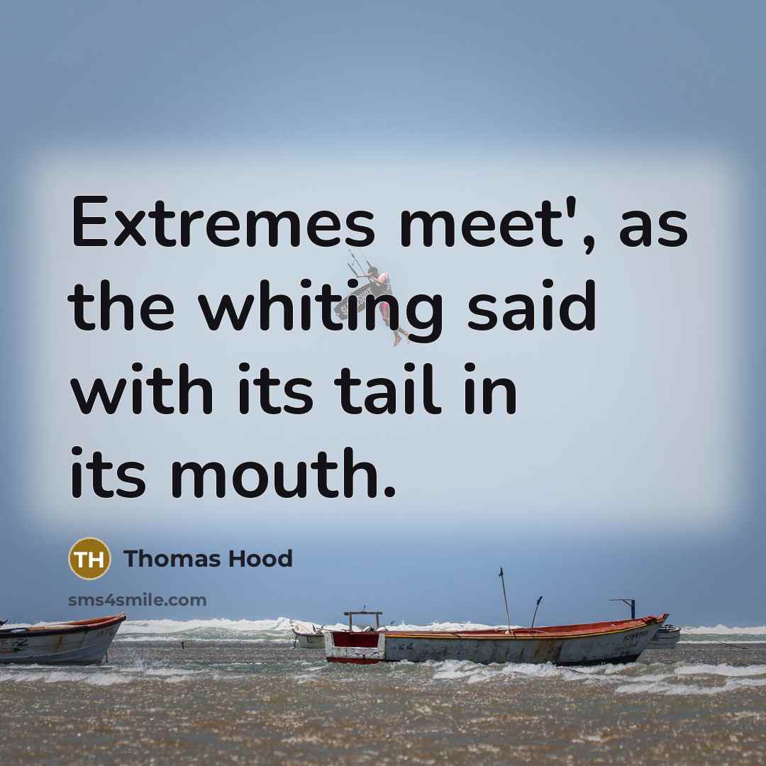 “Extremes meet', as the whiting said with its tail in…” quote by Thomas Hood