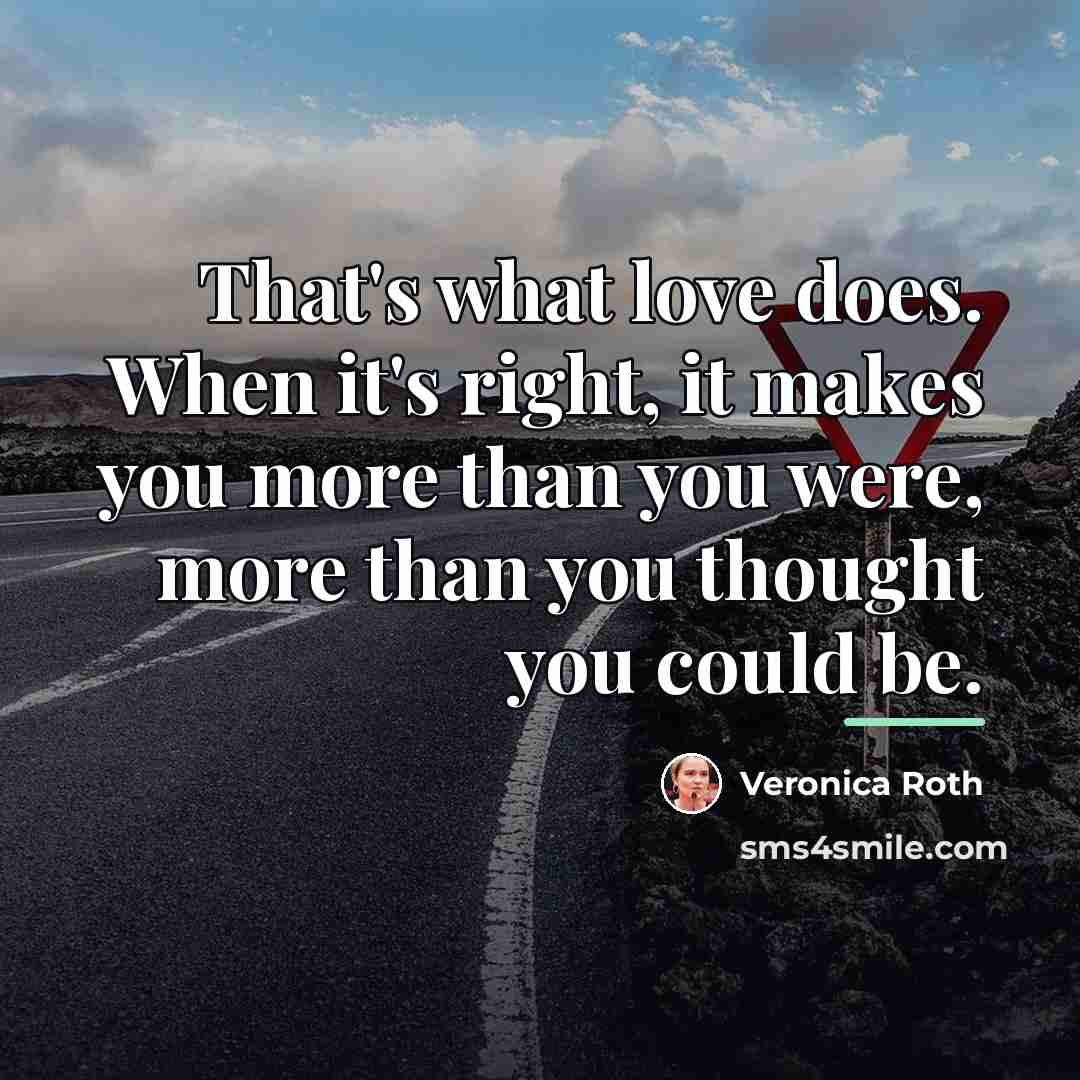 “That's what love does. When it's right, it makes you…” quote by Veronica Roth