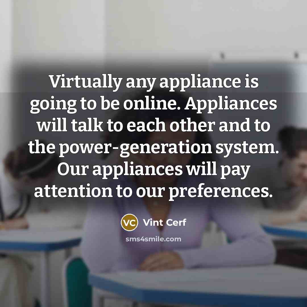 “Virtually any appliance is going to be online. Appliances will…” quote by Vint Cerf