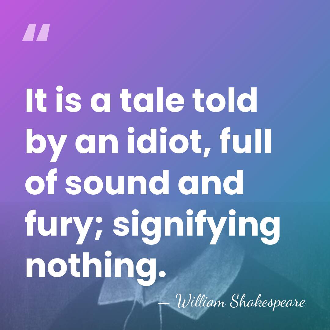 It is a tale told by an idiot, full of sound and&hellip; - William Shakespeare