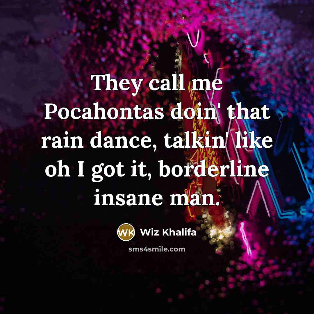 “They call me Pocahontas doin' that rain dance, talkin' like…” quote by Wiz Khalifa