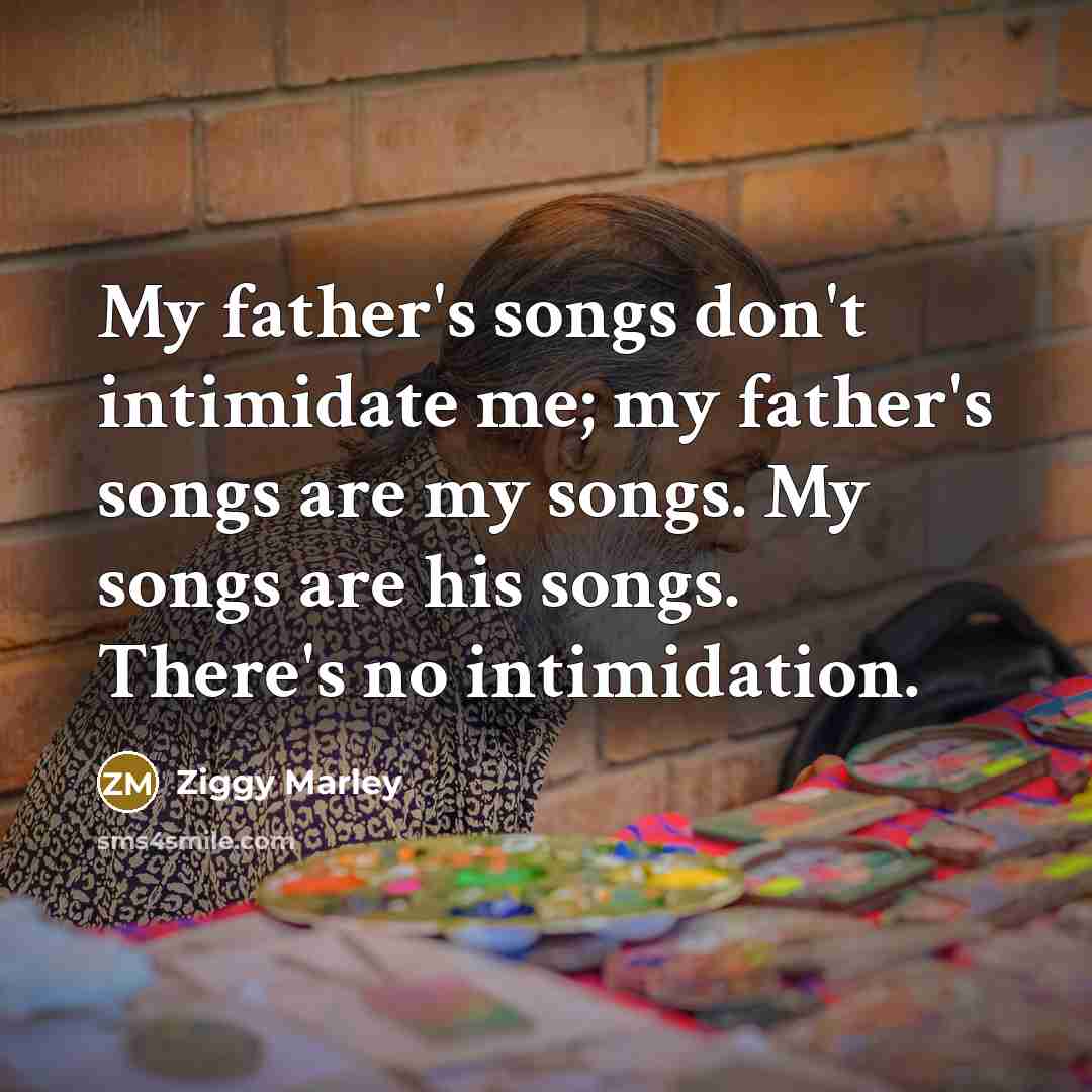 “My father's songs don't intimidate me; my father's songs are…” quote by Ziggy Marley