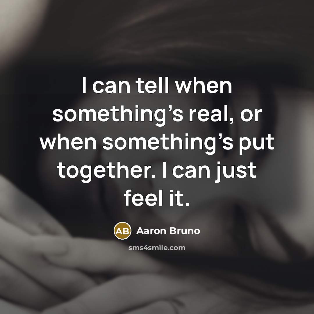 “I can tell when something's real, or when something's put…” quote by Aaron Bruno