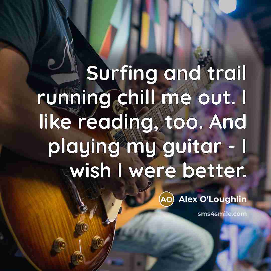 “Surfing and trail running chill me out. I like reading,…” quote by Alex O'Loughlin