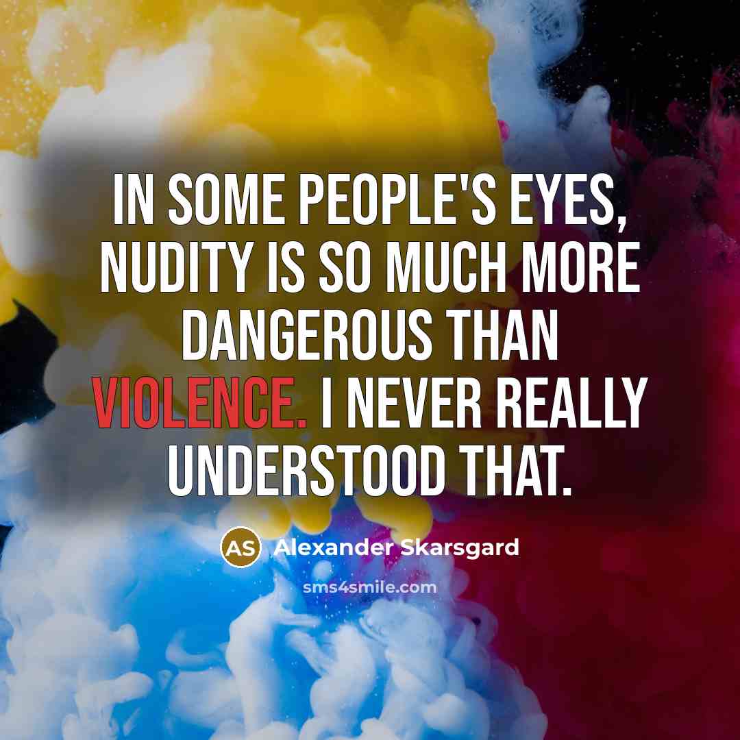 “In some people's eyes, nudity is so much more dangerous…” quote by Alexander Skarsgard