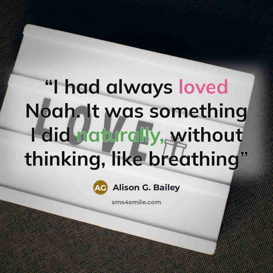 “I had always loved Noah. It was something I did naturally, without thinking, like breathing” quote by Alison G. Bailey