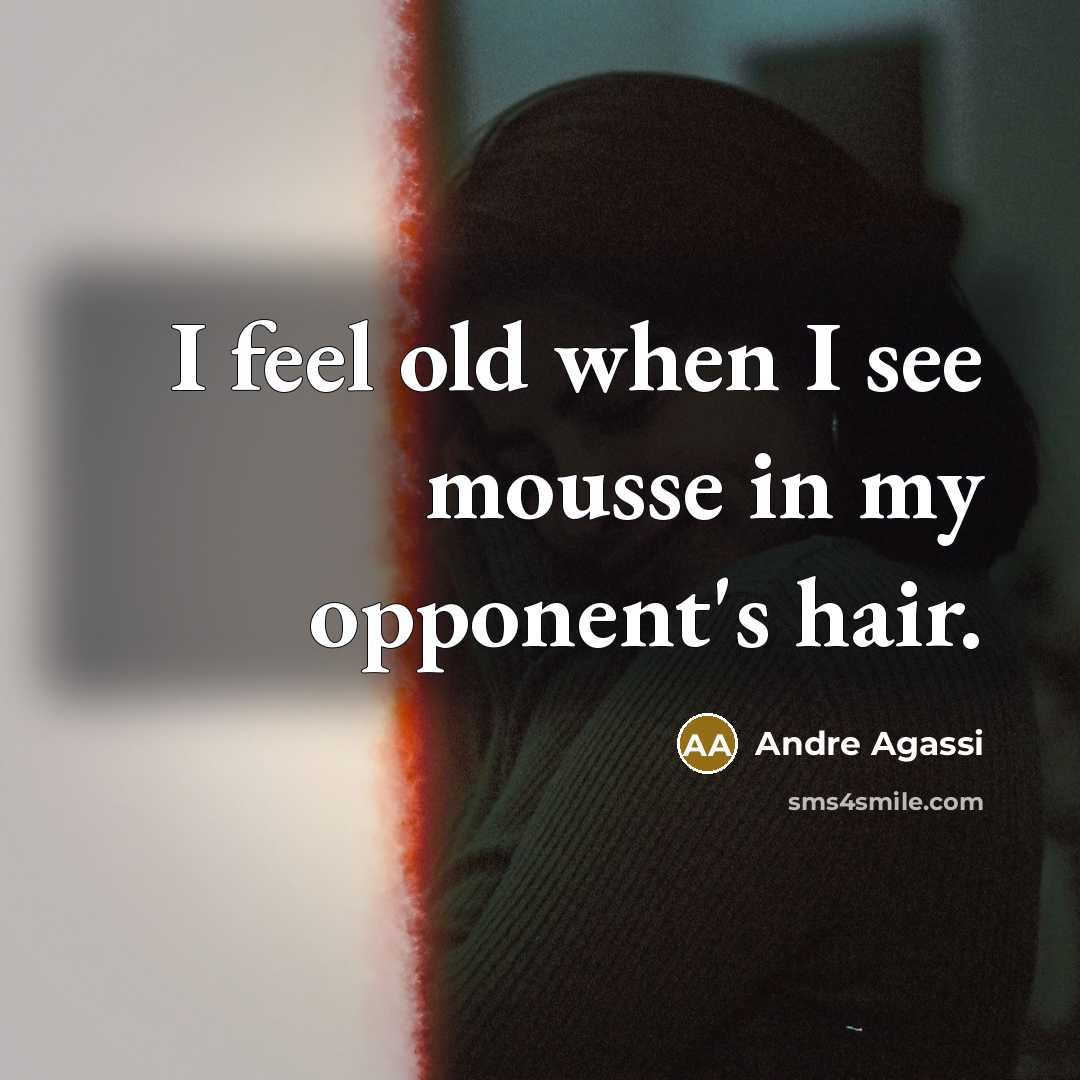 “I feel old when I see mousse in my opponent's…” quote by Andre Agassi