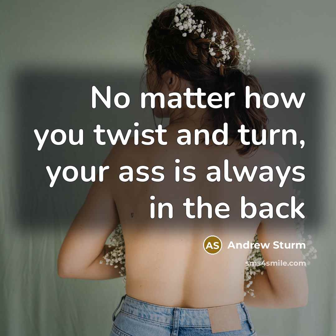 “No matter how you twist and turn, your ass is…” quote by Andrew Sturm