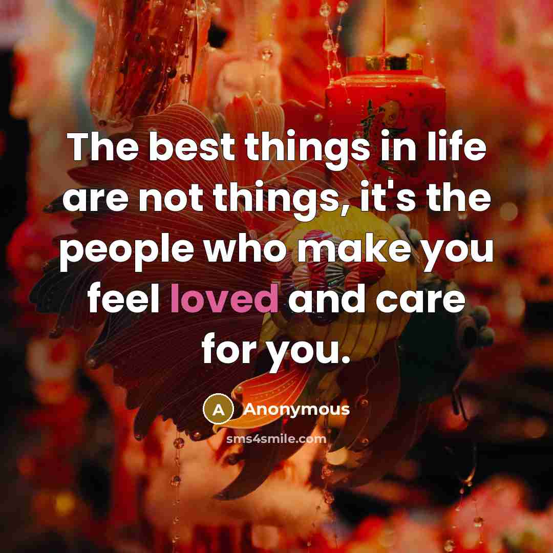 “The best things in life are not things, it's the people who make you feel loved and care for you.” quote by Anonymous