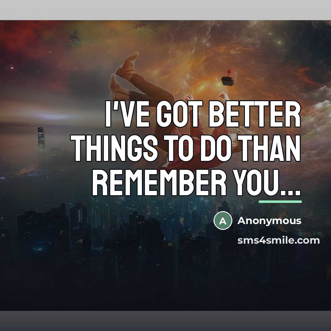 “I've got better things to do than remember you...…” quote by Anonymous