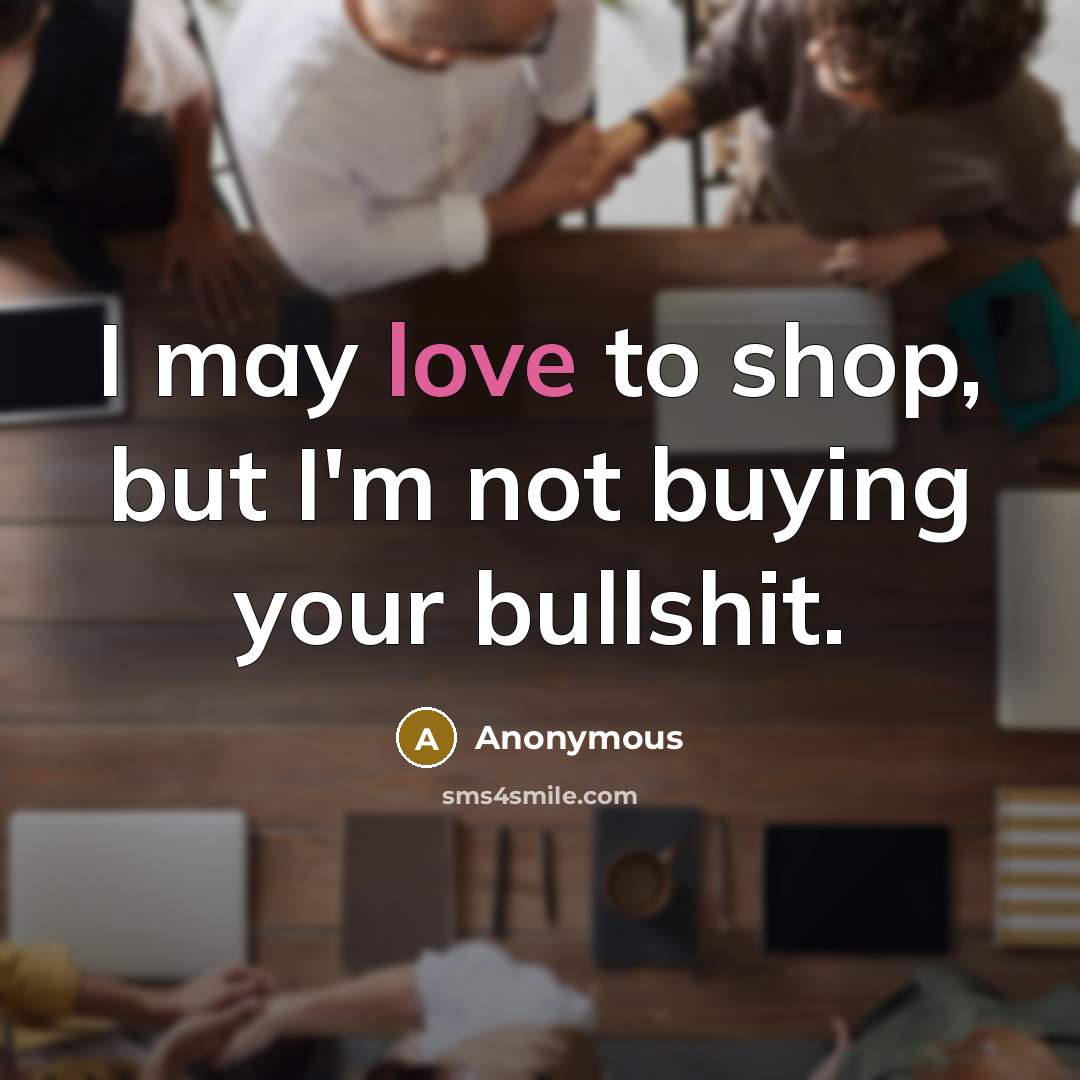 “I may love to shop, but I'm not buying your…” quote by Anonymous
